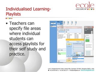 Individualised Learning-
Playlists
• Teachers can
specify file areas
where individual
students can
access playlists for
their self study and
practice.
www.ecoleglobal.com
 
