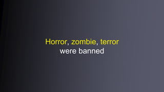 Horror, zombie, terror
were banned
 