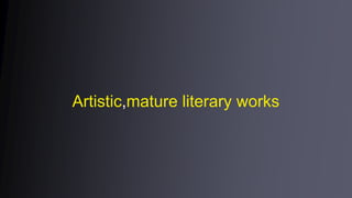 Artistic,mature literary works
 