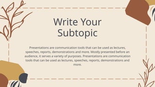Write Your
Subtopic
Presentations are communication tools that can be used as lectures,
speeches, reports, demonstrations and more. Mostly presented before an
audience, it serves a variety of purposes. Presentations are communication
tools that can be used as lectures, speeches, reports, demonstrations and
more.
 