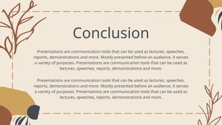 Conclusion
Presentations are communication tools that can be used as lectures, speeches,
reports, demonstrations and more. Mostly presented before an audience, it serves
a variety of purposes. Presentations are communication tools that can be used as
lectures, speeches, reports, demonstrations and more.
Presentations are communication tools that can be used as lectures, speeches,
reports, demonstrations and more. Mostly presented before an audience, it serves
a variety of purposes. Presentations are communication tools that can be used as
lectures, speeches, reports, demonstrations and more.
 