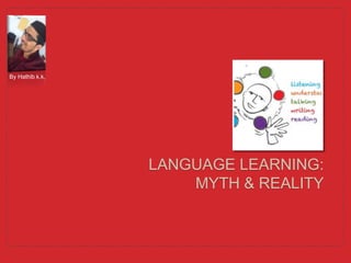 LANGUAGE LEARNING:
MYTH & REALITY
By Hathib k.k.
 