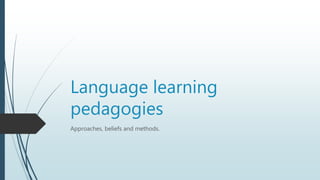 Language learning
pedagogies
Approaches, beliefs and methods.
 