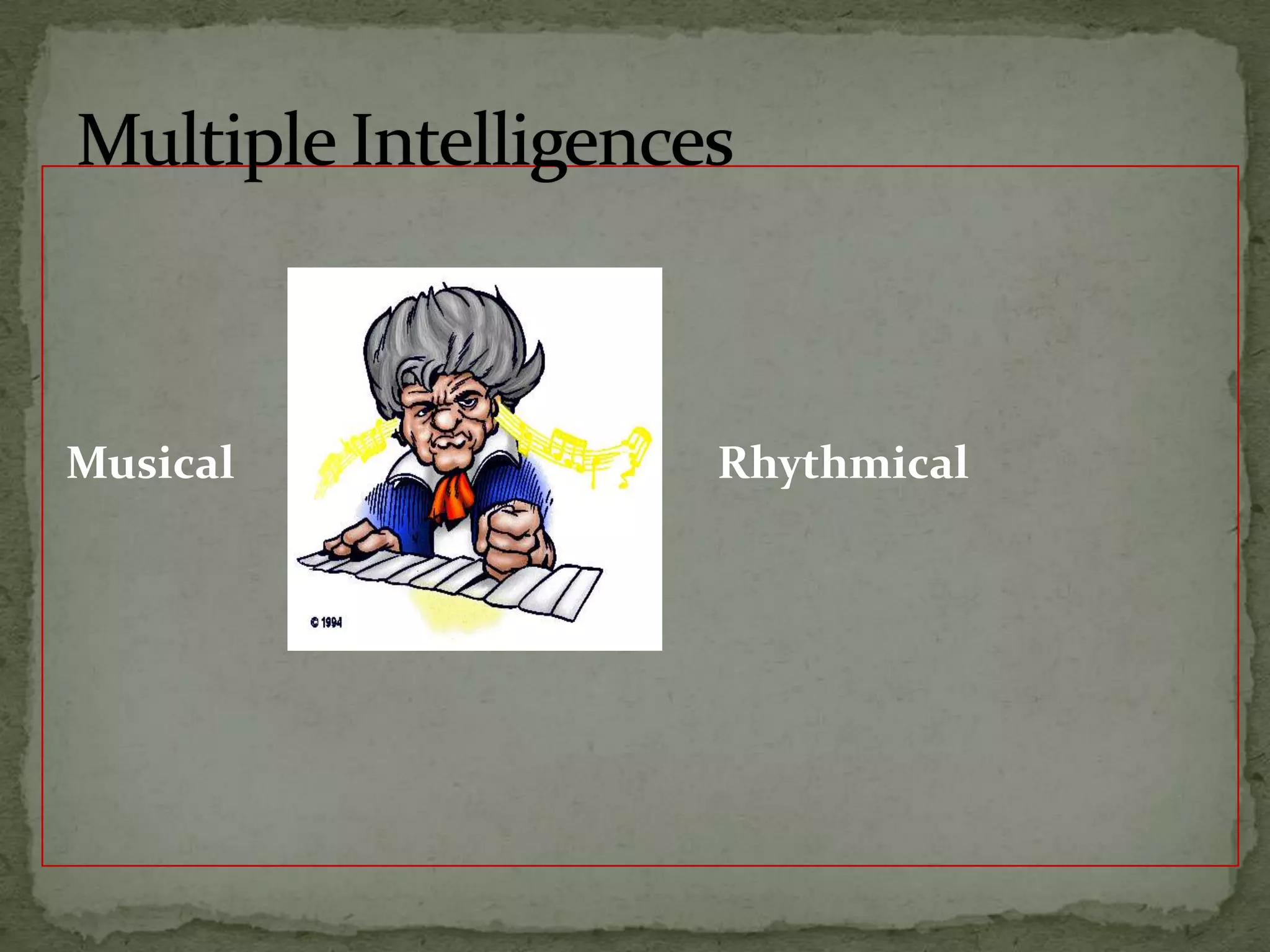 Musical   			              RhythmicalMultiple Intelligences