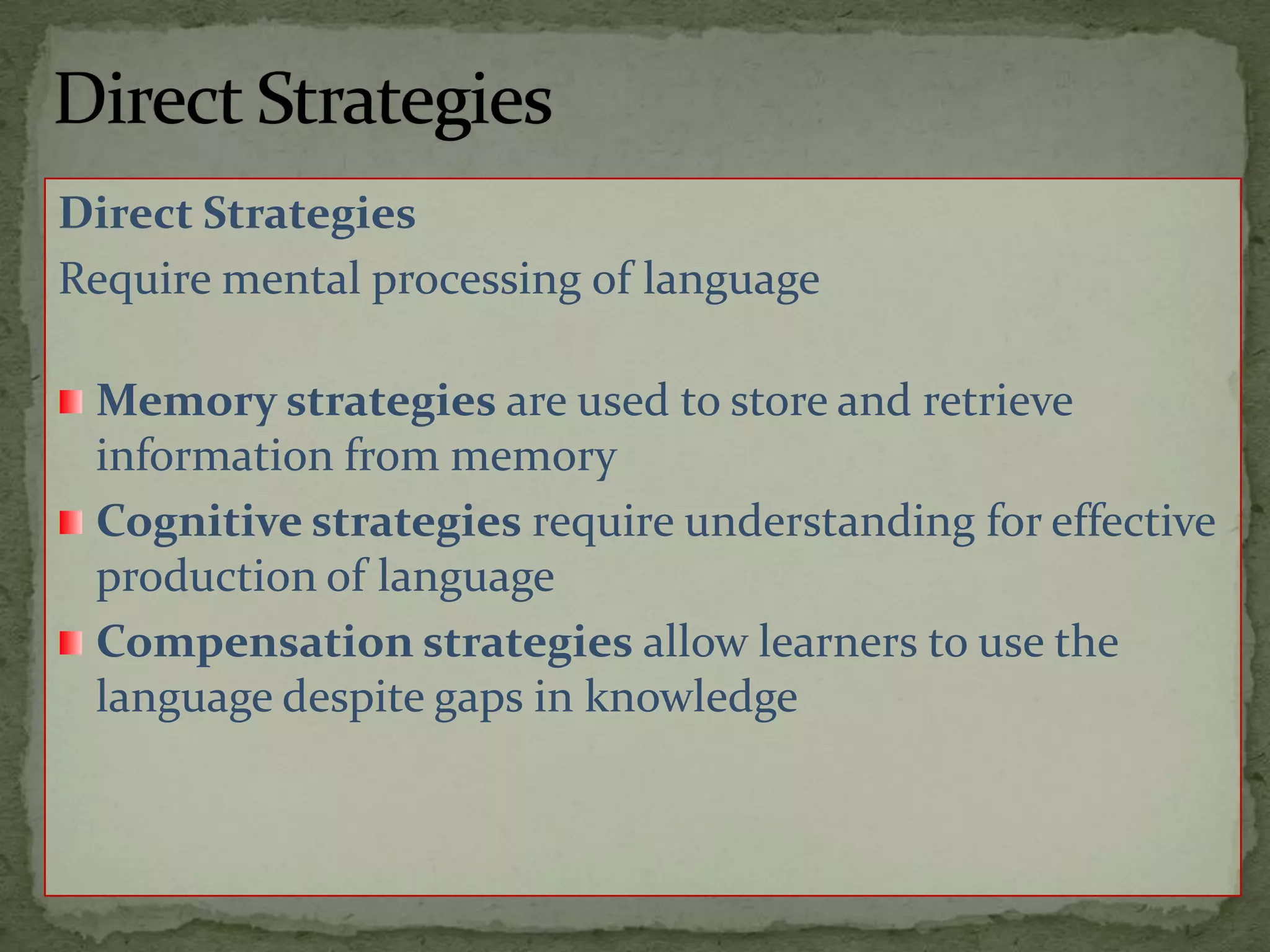 Direct StrategiesDirect StrategiesRequire mental processing of languageMemory strategies are used to store and retrieve information from memoryCognitive strategies require understanding for effective production of languageCompensation strategies allow learners to use the language despite gaps in knowledge