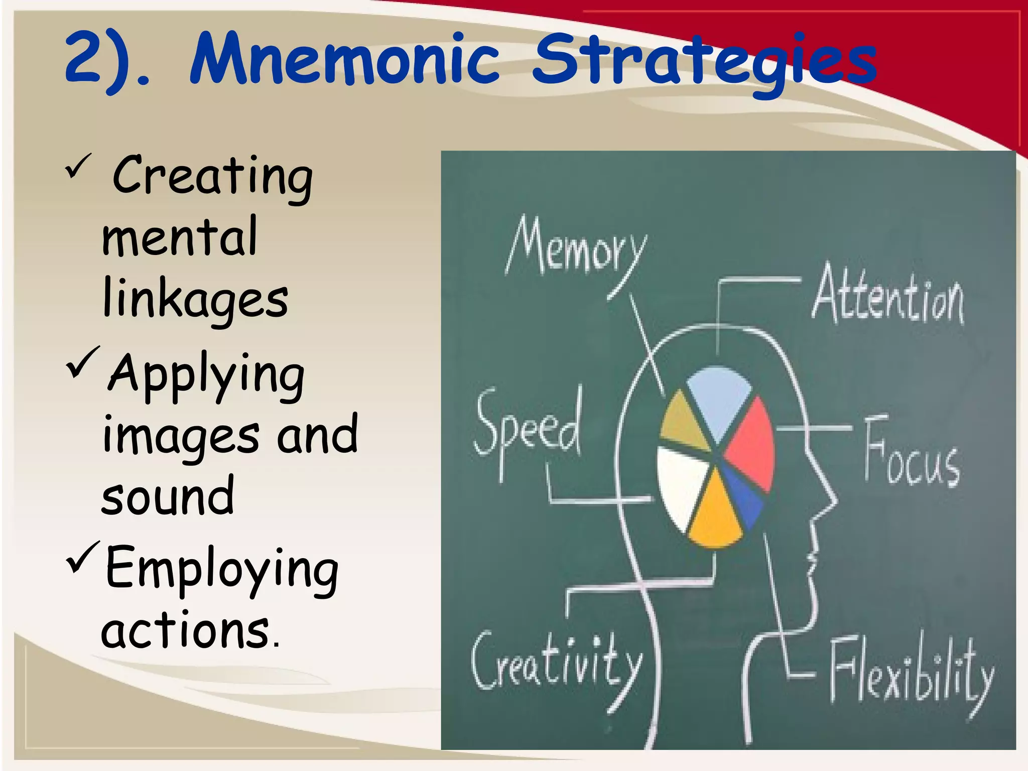 2). Mnemonic Strategies 
 Creating 
mental 
linkages 
Applying 
images and 
sound 
Employing 
actions. 
 