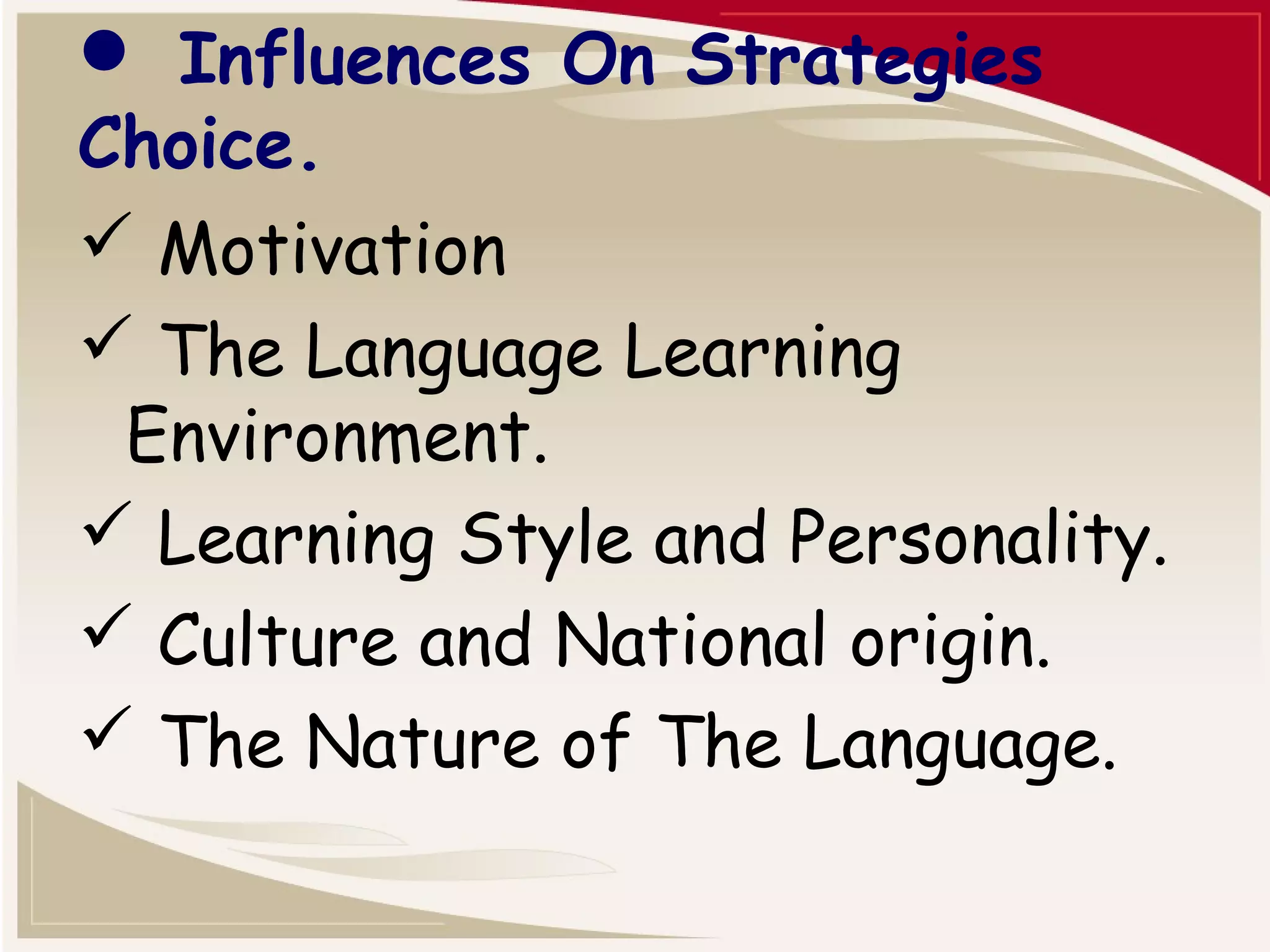  Influences On Strategies 
Choice. 
 Motivation 
 The Language Learning 
Environment. 
 Learning Style and Personality. 
 Culture and National origin. 
 The Nature of The Language. 
 