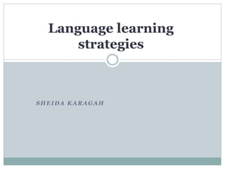 SHEIDA KARAGAH
Language learning
strategies
 