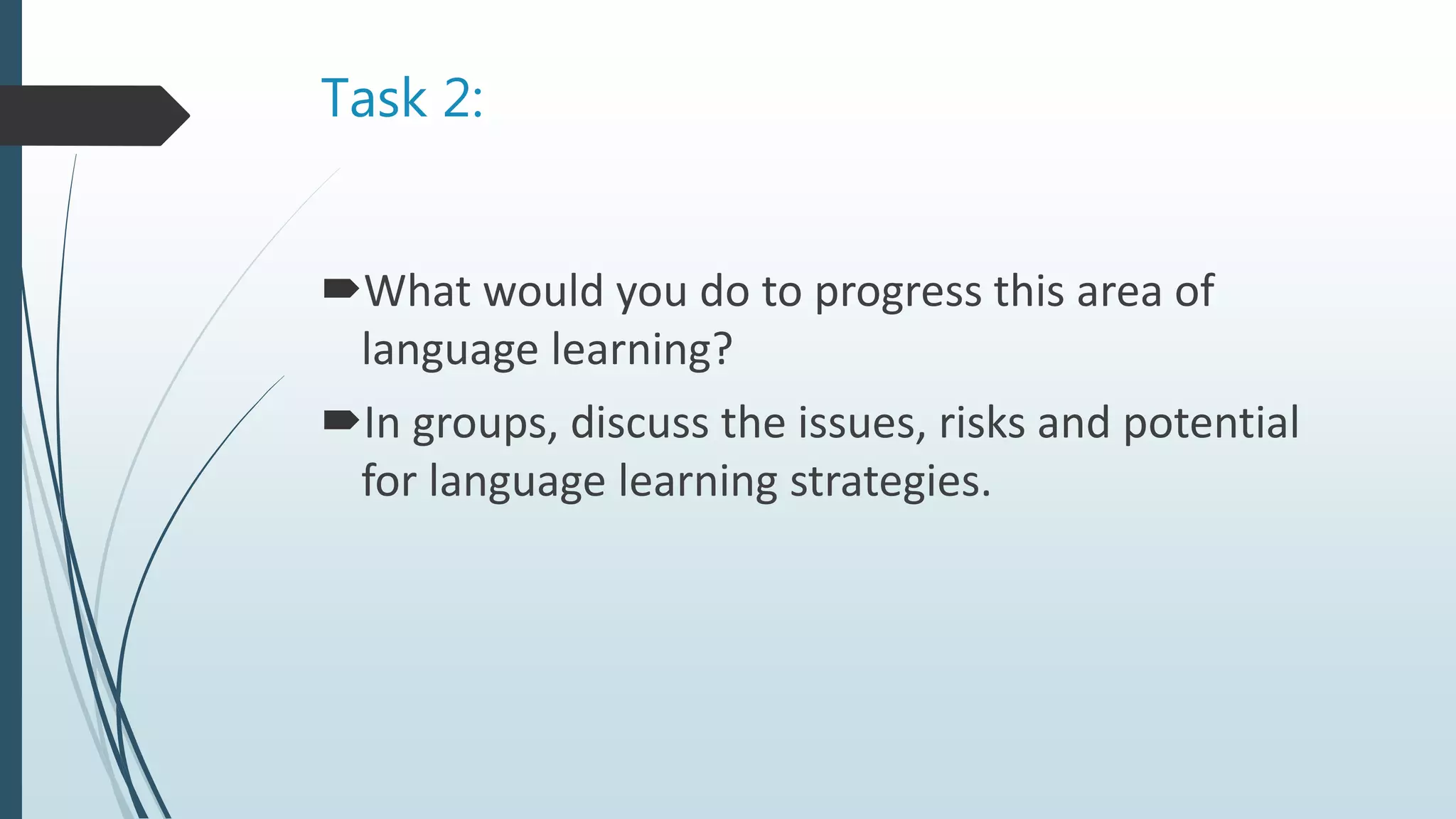 Task 2:
What would you do to progress this area of
language learning?
In groups, discuss the issues, risks and potential
for language learning strategies.
 