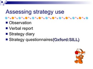 Assessing strategy use Observation Verbal report Strategy diary Strategy questionnaires (Oxford: SILL ) 