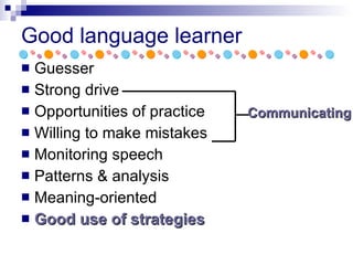 Good language learner Guesser Strong drive Opportunities of practice Willing to make mistakes Monitoring speech Patterns & analysis Meaning-oriented Good use of strategies Communicating 