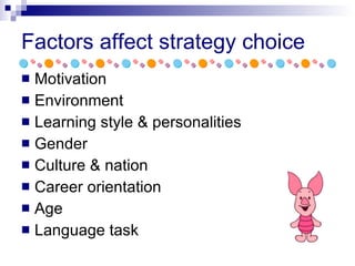 Factors affect strategy choice Motivation Environment Learning style & personalities Gender Culture & nation Career orientation Age Language task 