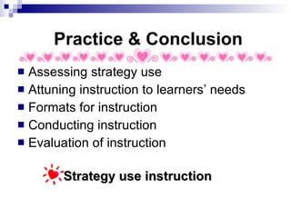 Practice & Conclusion Assessing strategy use Attuning instruction to learners’ needs Formats for instruction  Conducting instruction Evaluation of instruction Strategy use instruction 
