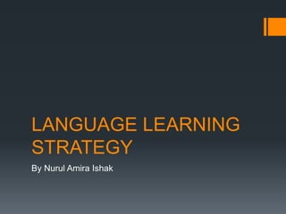 LANGUAGE LEARNING
STRATEGY
By Nurul Amira Ishak
 