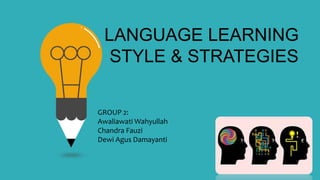 LANGUAGE LEARNING
STYLE & STRATEGIES
GROUP 2:
Awaliawati Wahyullah
Chandra Fauzi
Dewi Agus Damayanti
 
