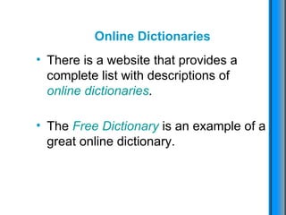Online Dictionaries There is a website that provides a complete list with descriptions of  online dictionaries . The  Free Dictionary   is an example of a great online dictionary. 