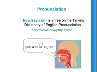 Pronunciation how j say.com   is a free online Talking Dictionary of English Pronunciation   http :// www.howjsay.com /         