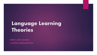 Language Learning
Theories
MARIA JOSE QUIJADA
LOURDES MARIA MELGAR
 