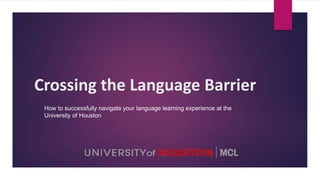 Crossing the Language Barrier
How to successfully navigate your language learning experience at the
University of Houston
 
