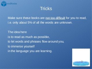 Tricks
Make sure these books are not too difficult for you to read,
i.e. only about 5% of all the words are unknown.
The i...