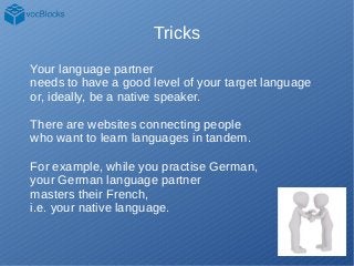 Tricks
Your language partner
needs to have a good level of your target language
or, ideally, be a native speaker.
There ar...