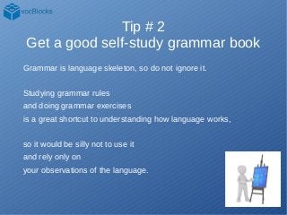 Tip # 2
Get a good self-study grammar book
Grammar is language skeleton, so do not ignore it.
Studying grammar rules
and d...