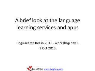 Jens Wilke www.langfox.com
A brief look at the language
learning services and apps
Linguacamp Berlin 2015 - workshop day 1
3 Oct 2015
 