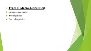  Types of Macro-Linguistics:
 Language geography
 Biolinguistics
 Psycholinguistics
 