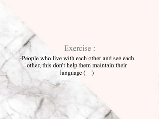 -People who live with each other and see each
other, this don't help them maintain their
language ( )
Exercise :
 