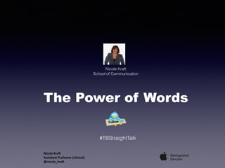 The Power of Words  
Nicole Kraft
School of Communication
#TBStraightTalk
Nicole	Kra+	
Assistant	Professor	(clinical)	
@nicole_kra+	
 