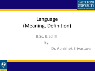 Language
(Meaning, Definition)
B.Sc. B.Ed III
By
Dr. Abhishek Srivastava
 