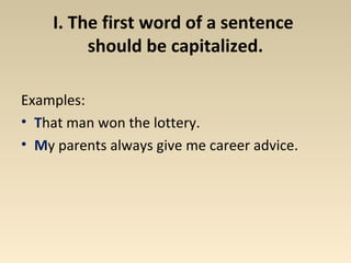 I. The first word of a sentence 
should be capitalized. 
Examples: 
• That man won the lottery. 
• My parents always give me career advice. 
 