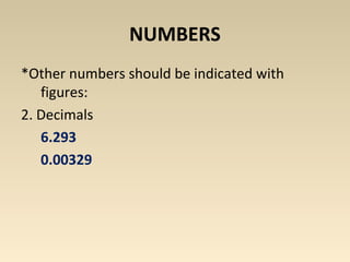 NUMBERS 
*Other numbers should be indicated with 
figures: 
2. Decimals 
6.293 
0.00329 
 
