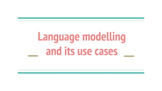 Language modelling
and its use cases
 