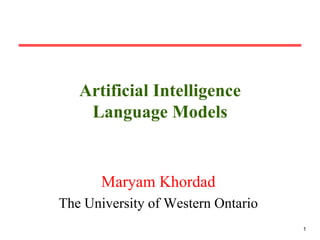 Artificial Intelligence
Language Models

Maryam Khordad
The University of Western Ontario
1

 