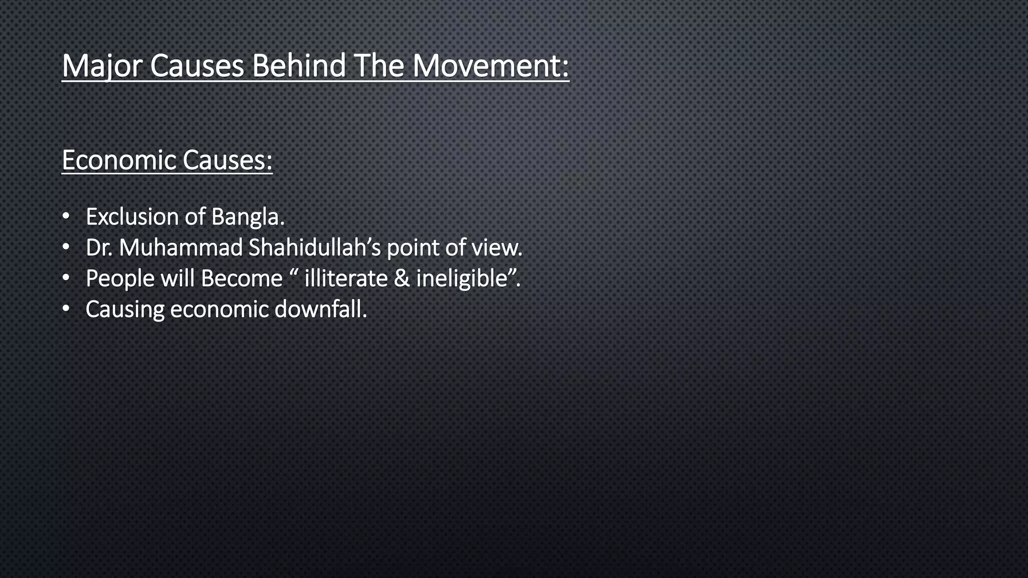 Economic Causes:
• Exclusion of Bangla.
• Dr. Muhammad Shahidullah’s point of view.
• People will Become “ illiterate & ineligible”.
• Causing economic downfall.
Major Causes Behind The Movement:
 