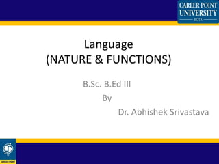 Language
(NATURE & FUNCTIONS)
B.Sc. B.Ed III
By
Dr. Abhishek Srivastava
 