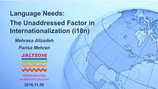 Language Needs:
The Unaddressed Factor in
Internationalization (i18n)
Mehrasa Alizadeh
Parisa Mehran
2016.11.26
TRANSFORMATION
IN LANGUAGE Education
 