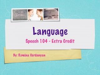 Language
       Speech 104 - Extra Credit

By: Romina Vardanyan
 