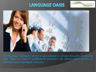 The language translation service is very popular in all over the globe in present
time. There is a need of professional translation and interpretation services to
overcome such in awkward situations.
 