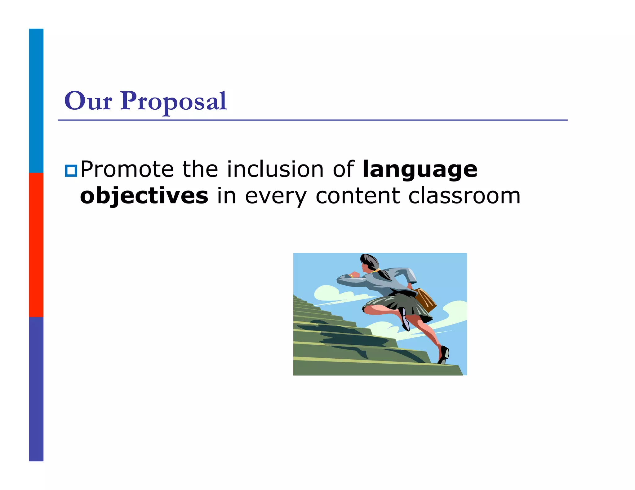 Our Proposal
p Promote the inclusion of language
objectives in every content classroom
 