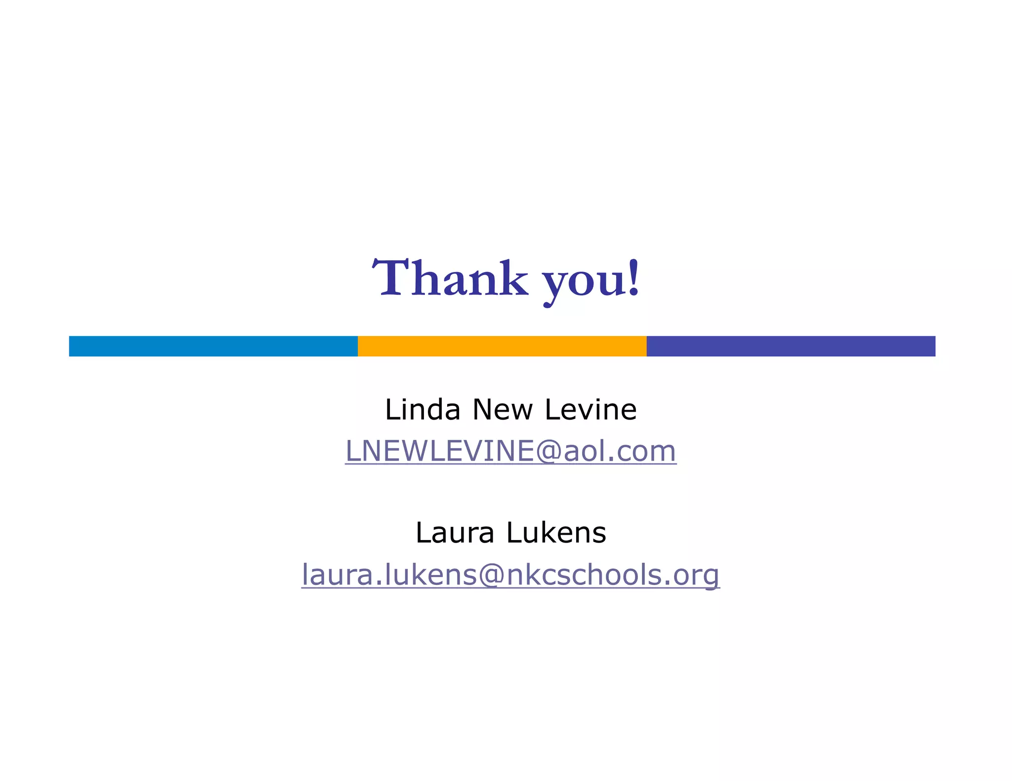 Thank you!
Linda New Levine
LNEWLEVINE@aol.com
Laura Lukens
laura.lukens@nkcschools.org
 