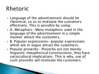  Language of the advertisement should be
rhetorical, so as to motivate the customers
effectively. This is possible by usi...