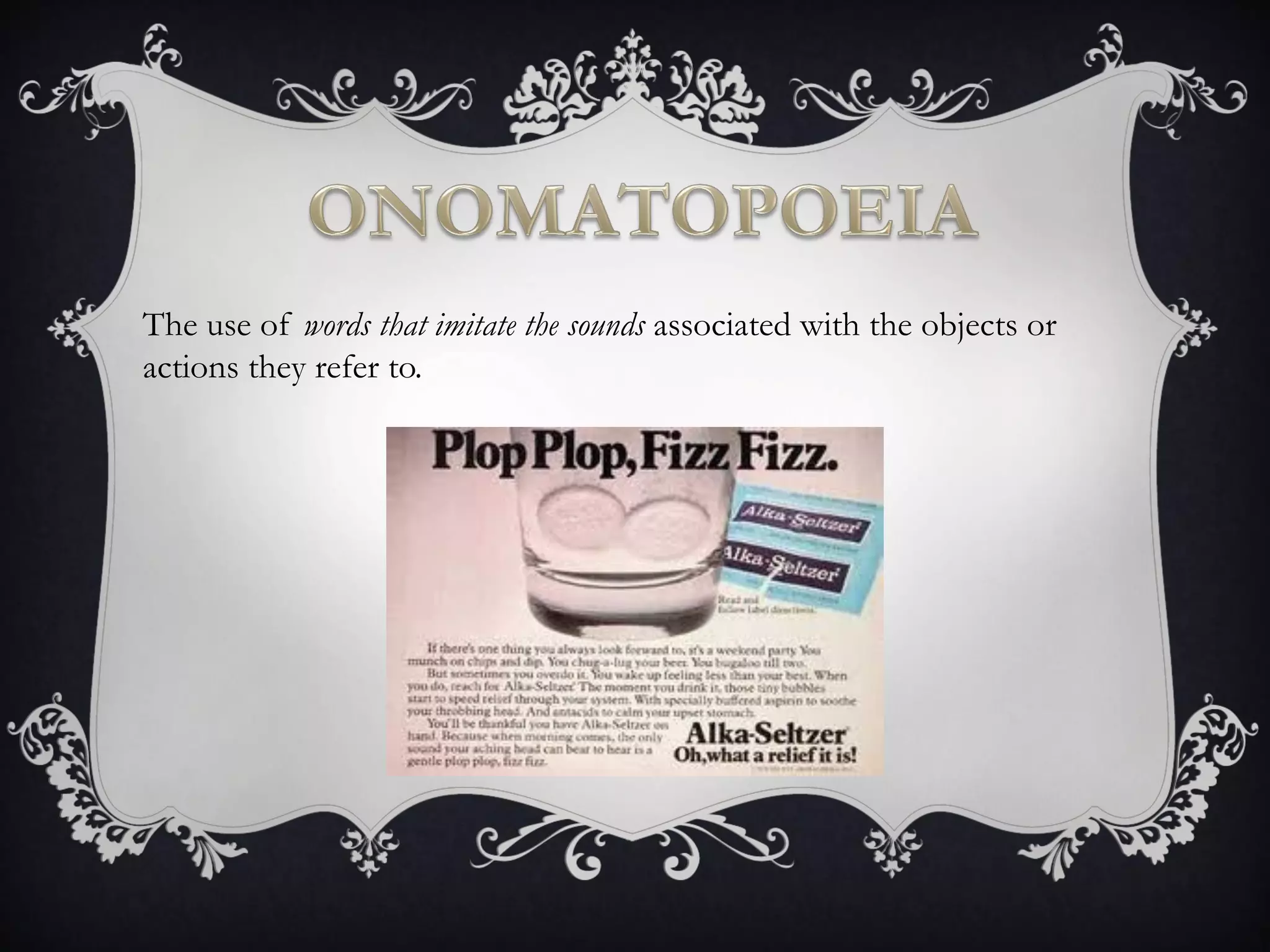 The use of words that imitate the sounds associated with the objects or
actions they refer to.
 