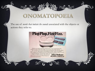 The use of words that imitate the sounds associated with the objects or
actions they refer to.
 