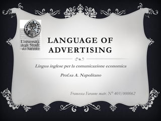 LANGUAGE OF
ADVERTISING
Lingua inglese per la comunicazione economica
Prof.sa A. Napolitano
Francesca Faraone matr. N° 403/000062
 