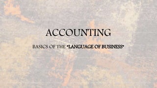 ACCOUNTING
BASICS OF THE “LANGUAGE OF BUSINESS”
 