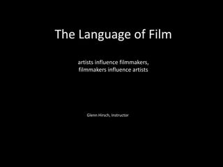 The Language of Film
artists influence filmmakers,
filmmakers influence artists
Glenn Hirsch, Instructor
 