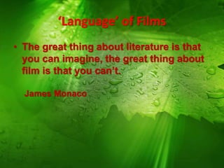 ‘Language’ of Films
• The great thing about literature is that
you can imagine, the great thing about
film is that you can’t.
James Monaco
 