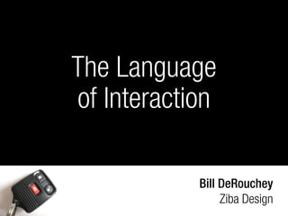 The Language
of Interaction

            Bill DeRouchey
                 Ziba Design